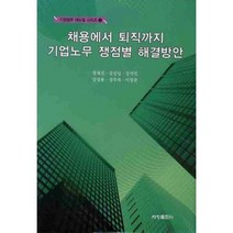 채용에서 퇴직까지 기업노무 쟁점별 해결방안, 세창출판사, 정재진,강선일,강석민,강성용,성주목,이장준 공저