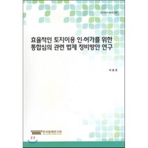 효율적인 토지이용 인·허가를 위한 통합심의 관련 법제 정비방안 연구 : (현안분석 2015-03), 한국법제연구원, 박종준 저