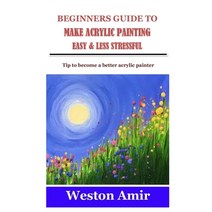 (영문도서) Beginners Guide to Make Acrylic Painting Easy & Less Stressful: Tip to become a better acryli... Paperback, Independently Published, English, 9798524735034