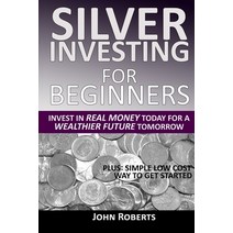 Silver Investing For Beginners: Invest In Real Money Today For A Wealthier Future Tomorrow Paperback, Independently Published