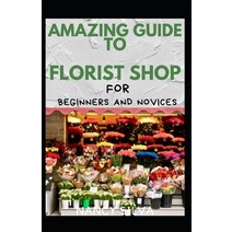 (영문도서) Amazing Guide To Florist Shop For Beginners And Novices Paperback, Independently Published, English, 9798494605917