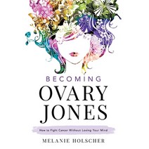 Becoming Ovary Jones: How to Fight Cancer Without Losing Your Mind Hardcover, Houndstooth Press, English, 9781544516455