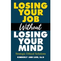 Losing Your Job Without Losing Your Mind: Strategic Ethical Solutions Paperback, Independently Published
