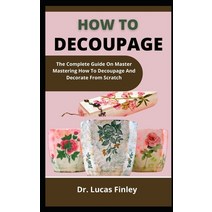 (영문도서) How To Decoupage: The Complete Guide On Master Mastering How To Decoupage And Decorate From S... Paperback, Independently Published, English, 9798537743668
