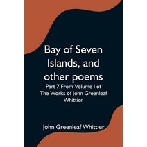 (영문도서) Bay of Seven Islands and other poems; Part 7 From Volume I of The Works of John Greenleaf Wh... Paperback, Alpha Edition, English, 9789354595387