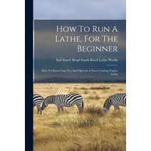 (영문도서) How To Run A Lathe For The Beginner: How To Erect Care For And Operate A Screw Cutting Engi... Paperback, Legare Street Press, English, 9781015401112
