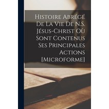 (영문도서) Histoire Abrégé De La Vie De N.S. Jésus-Christ Où Sont Contenus Ses Principales Actions [micr... Paperback, Legare Street Press, English, 9781014641885