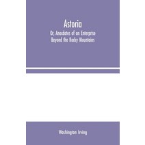 Astoria; Or Anecdotes of an Enterprise Beyond the Rocky Mountains Paperback, Alpha Edition