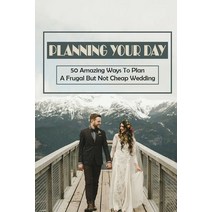 (영문도서) Planning Your Day: 50 Amazing Ways To Plan A Frugal But Not Cheap Wedding: Choose Affordable ... Paperback, Independently Published