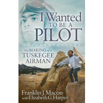 I Wanted to Be a Pilot: The Making of a Tuskegee Airman Paperback, Morgan James Publishing