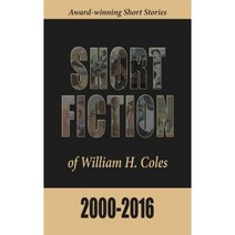 Short Fiction of William H. Coles 2000-2016 Hardcover, Storyinliteraryfiction.com