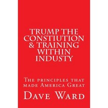 Trump the Constitution & Training Within Industry: The Principles That Make America Great Paperback, Createspace Independent Publishing Platform