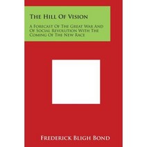 The Hill of Vision: A Forecast of the Great War and of Social Revolution with the Coming of the New Race Paperback, Literary Licensing, LLC