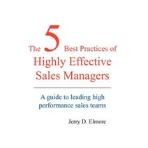 The 5 Best Practices of Highly Effective Sales Managers: A Guide to Leading High Performance Sales Teams Hardcover, Authorhouse