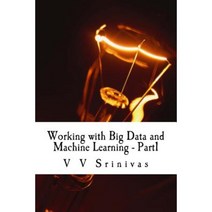 Working with Big Data and Machine Learning - Part1: Big Data and Machine Learning Paperback, Createspace Independent Publishing Platform