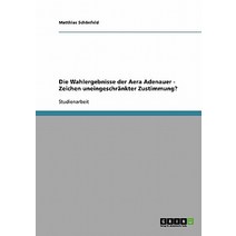 Die Wahlergebnisse Der Aera Adenauer - Zeichen Uneingeschrankter Zustimmung? Paperback, Grin Publishing