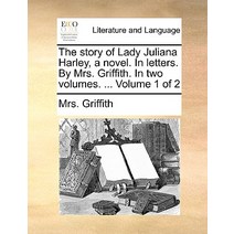 The Story of Lady Juliana Harley a Novel. in Letters. by Mrs. Griffith. in Two Volumes. ... Volume 1 of 2 Paperback, Gale Ecco, Print Editions