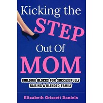 Kicking the Step Out of Mom: Building Blocks for Successfully Raising a Blended Family Paperback, Createspace Independent Publishing Platform