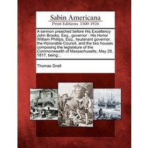 A Sermon Preached Before His Excellency John Brooks Esq. Governor: His Honor William Phillips Esq. ..., Gale Ecco, Sabin Americana