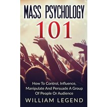 Mass Psychology 101: How to Control Influence Manipulate and Persuade a Group of People or Audience, Createspace Independent Publishing Platform