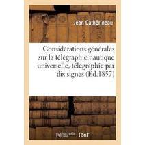 Considerations Generales Sur La Telegraphie Nautique Universelle Une Telegraphie Par Dix Signes = Con..., Hachette Livre - Bnf
