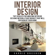 Interior Design: Top 10 Rules for Amazing Interior Designs Within a Tight Budget That Will Freshen Up ..., Createspace Independent Publishing Platform