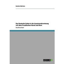 Der Deutsche Orden in Der Auseinandersetzung Mit Dem Preuischen Bund Und ROM, Grin Publishing