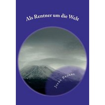 ALS Rentner Um Die Welt: Nach Der Wende Kam Die Rente. Ach Wenn Man Doch Mit Kleinem Geld Nun Groe Rei..., Createspace Independent Publishing Platform