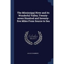 The Mississippi River and Its Wonderful Valley; Twenty-Seven Hundred and Seventy-Five Miles from Source to Sea Paperback, Sagwan Press