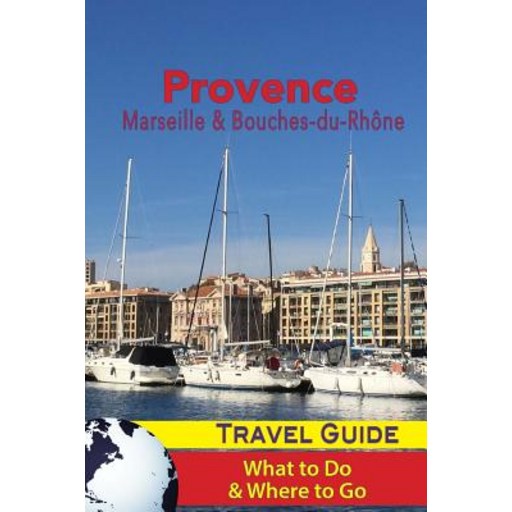 Provence Travel Guide: Marseille & Bouches-Du-Rhone: What to Do & Where to Go, Paperback